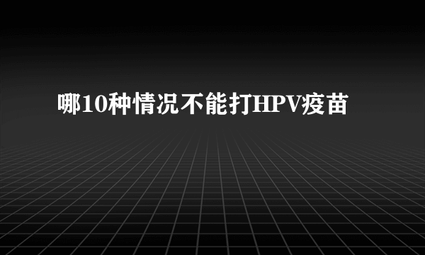 哪10种情况不能打HPV疫苗