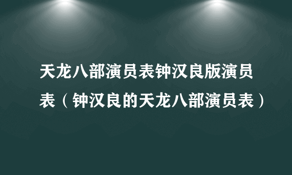 天龙八部演员表钟汉良版演员表（钟汉良的天龙八部演员表）