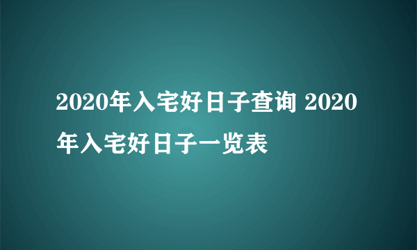 2020年入宅好日子查询 2020年入宅好日子一览表