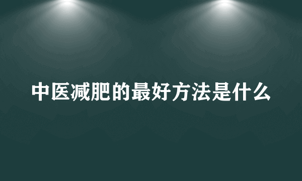 中医减肥的最好方法是什么