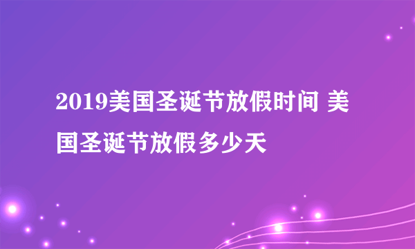 2019美国圣诞节放假时间 美国圣诞节放假多少天