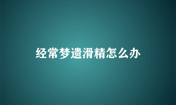 经常梦遗滑精怎么办