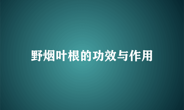 野烟叶根的功效与作用