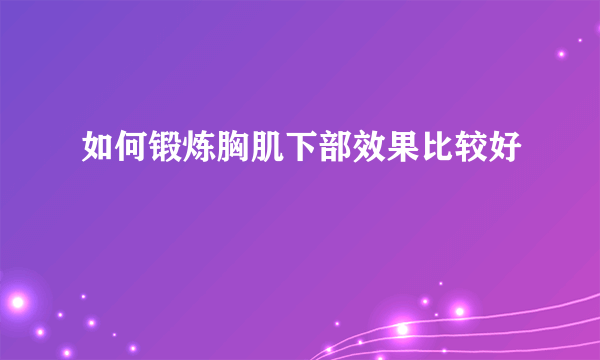 如何锻炼胸肌下部效果比较好