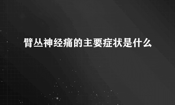 臂丛神经痛的主要症状是什么