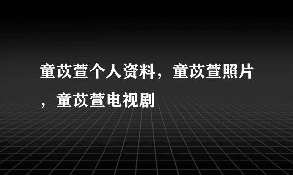 童苡萱个人资料，童苡萱照片，童苡萱电视剧