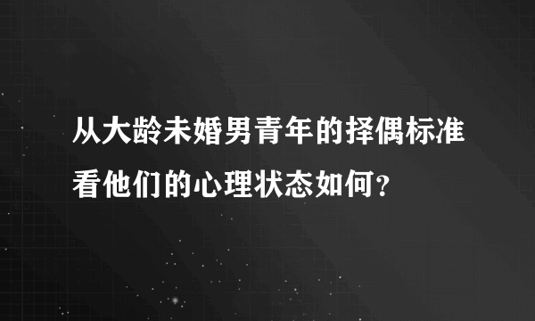 从大龄未婚男青年的择偶标准看他们的心理状态如何？