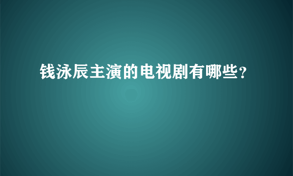 钱泳辰主演的电视剧有哪些？