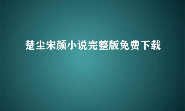 楚尘宋颜小说完整版免费下载