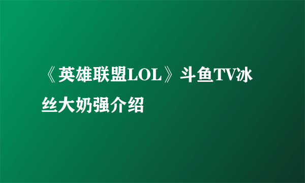 《英雄联盟LOL》斗鱼TV冰丝大奶强介绍