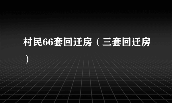 村民66套回迁房（三套回迁房）