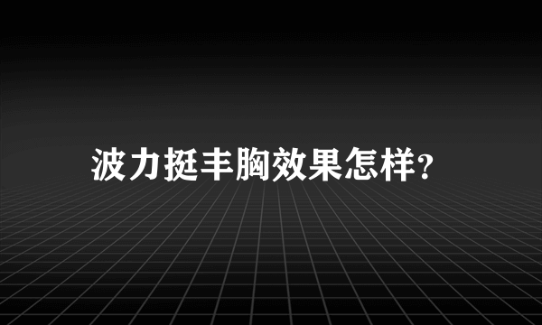 波力挺丰胸效果怎样？