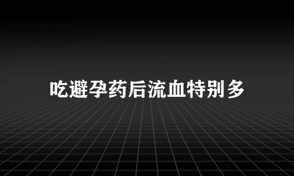 吃避孕药后流血特别多