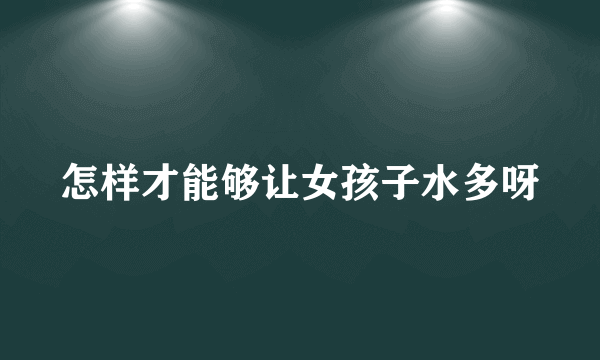 怎样才能够让女孩子水多呀