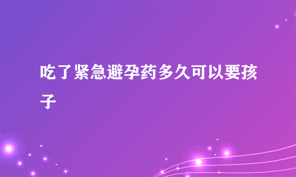 吃了紧急避孕药多久可以要孩子