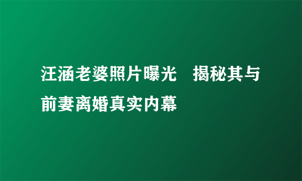 汪涵老婆照片曝光   揭秘其与前妻离婚真实内幕