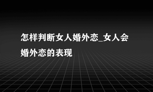 怎样判断女人婚外恋_女人会婚外恋的表现