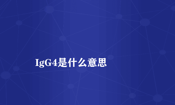 
    IgG4是什么意思
  