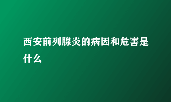 西安前列腺炎的病因和危害是什么