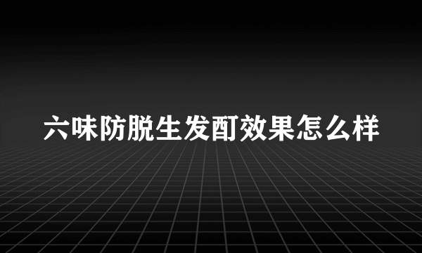 六味防脱生发酊效果怎么样