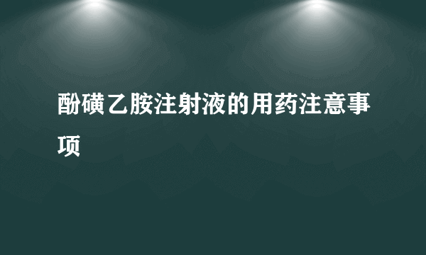 酚磺乙胺注射液的用药注意事项