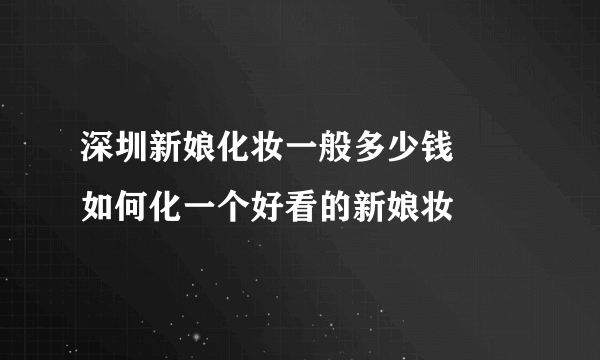 深圳新娘化妆一般多少钱     如何化一个好看的新娘妆