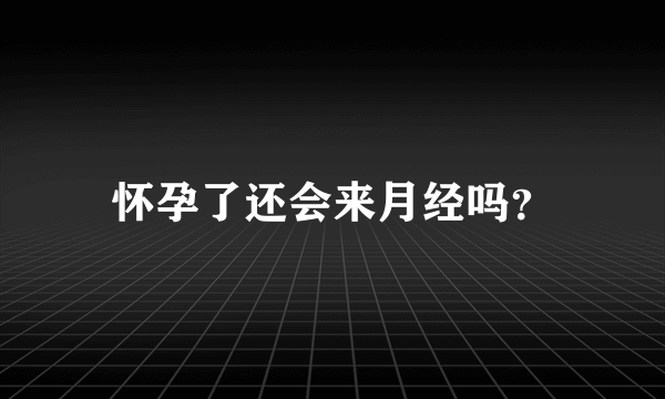 怀孕了还会来月经吗？