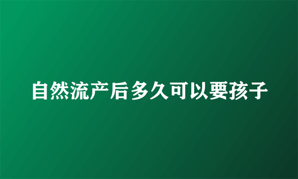 自然流产后多久可以要孩子