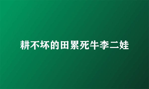 耕不坏的田累死牛李二娃