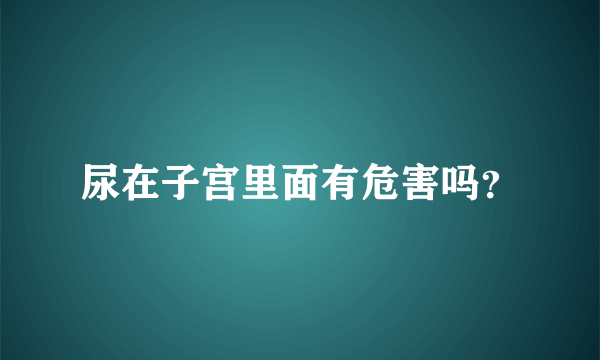 尿在子宫里面有危害吗？