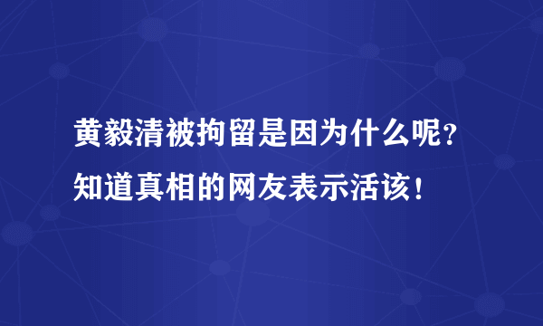 黄毅清被拘留是因为什么呢？知道真相的网友表示活该！