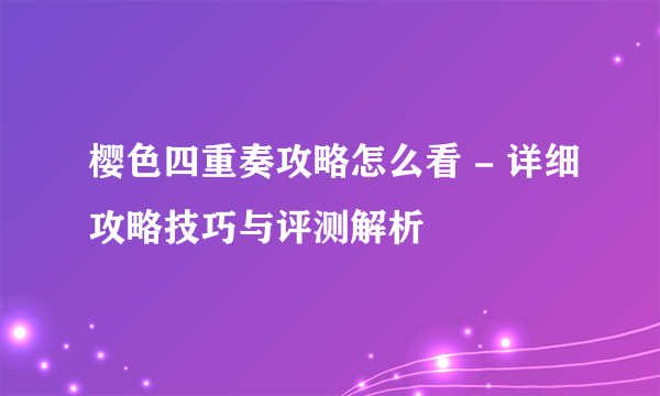 樱色四重奏攻略怎么看 - 详细攻略技巧与评测解析