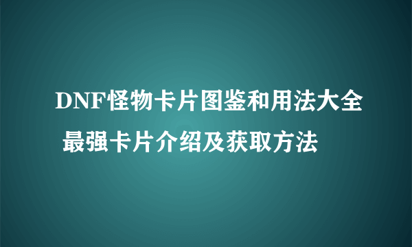 DNF怪物卡片图鉴和用法大全 最强卡片介绍及获取方法