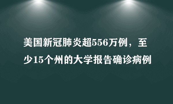 美国新冠肺炎超556万例，至少15个州的大学报告确诊病例