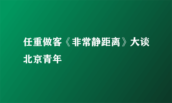 任重做客《非常静距离》大谈北京青年