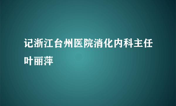 记浙江台州医院消化内科主任叶丽萍