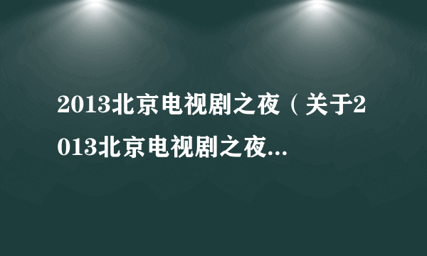 2013北京电视剧之夜（关于2013北京电视剧之夜的简介）