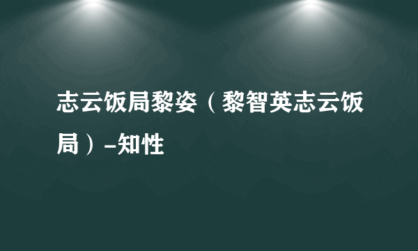 志云饭局黎姿（黎智英志云饭局）-知性