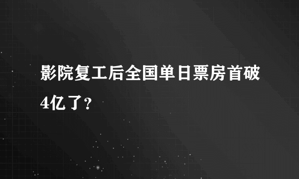 影院复工后全国单日票房首破4亿了？