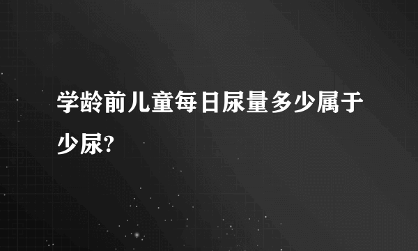 学龄前儿童每日尿量多少属于少尿?