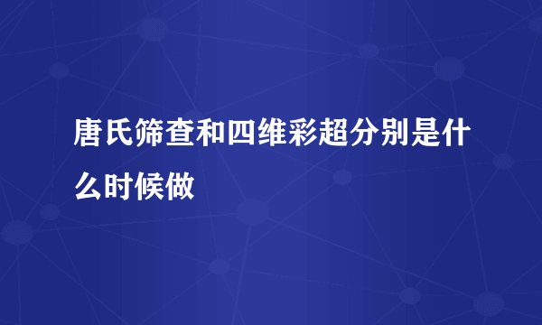 唐氏筛查和四维彩超分别是什么时候做