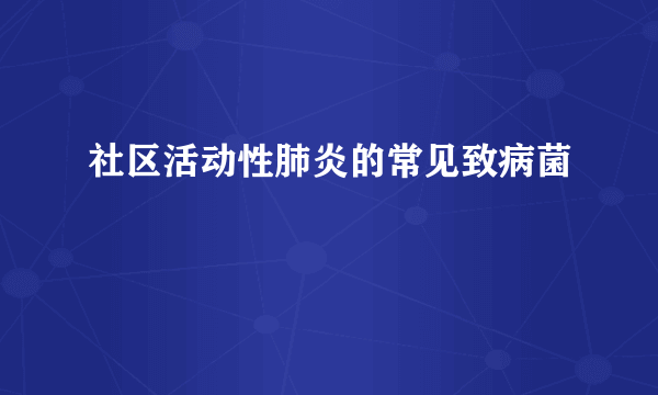 社区活动性肺炎的常见致病菌