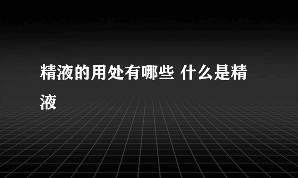 精液的用处有哪些 什么是精液