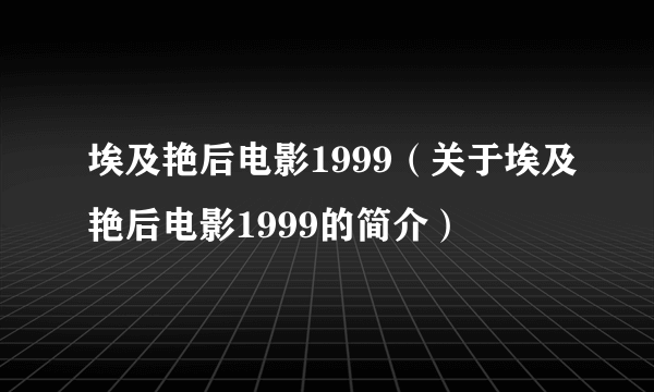 埃及艳后电影1999（关于埃及艳后电影1999的简介）