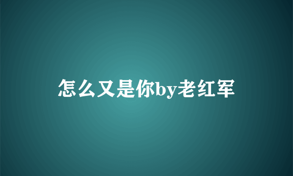 怎么又是你by老红军