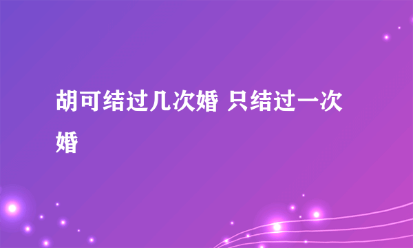 胡可结过几次婚 只结过一次婚