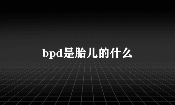 bpd是胎儿的什么