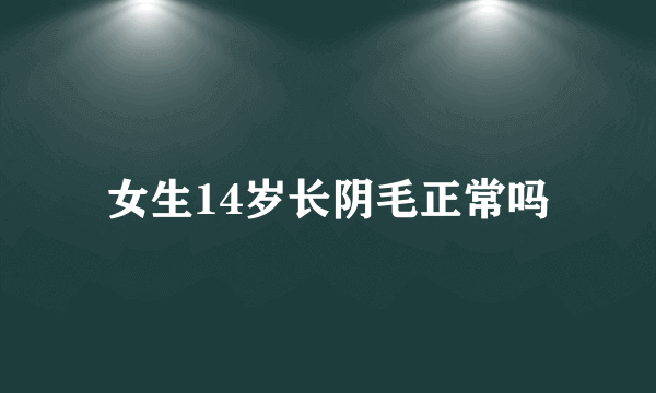 女生14岁长阴毛正常吗