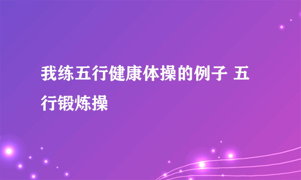 我练五行健康体操的例子 五行锻炼操