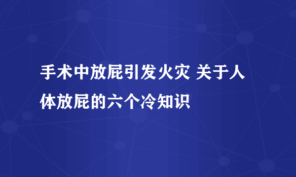 手术中放屁引发火灾 关于人体放屁的六个冷知识